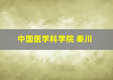 中国医学科学院 秦川